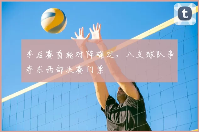 季后赛首轮对阵确定,八支球队争夺东西部决赛门票
