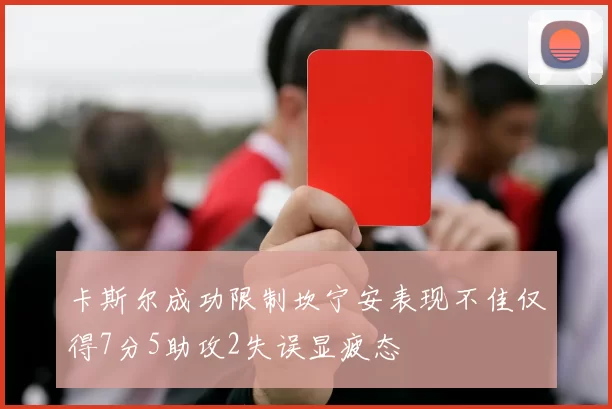 卡斯尔成功限制坎宁安表现不佳仅得7分5助攻2失误显疲态