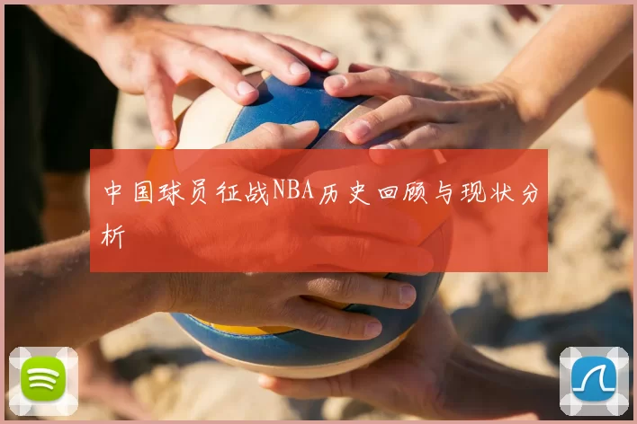 中国球员征战NBA历史回顾与现状分析
