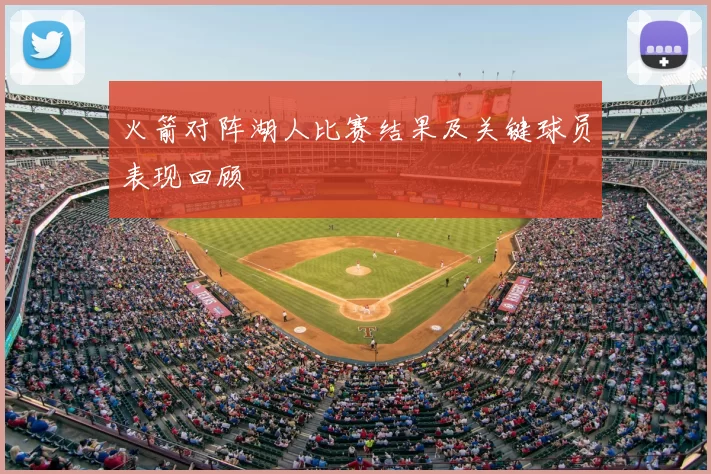 火箭对阵湖人比赛结果及关键球员表现回顾