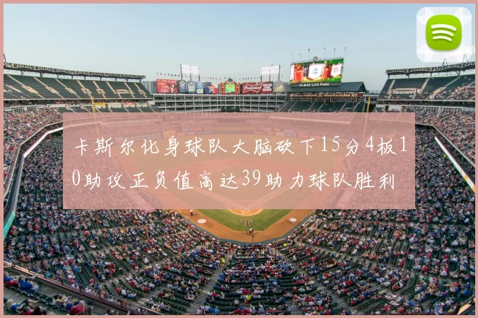 卡斯尔化身球队大脑砍下15分4板10助攻正负值高达39助力球队胜利