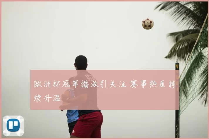 欧洲杯冠军播放引关注 赛事热度持续升温