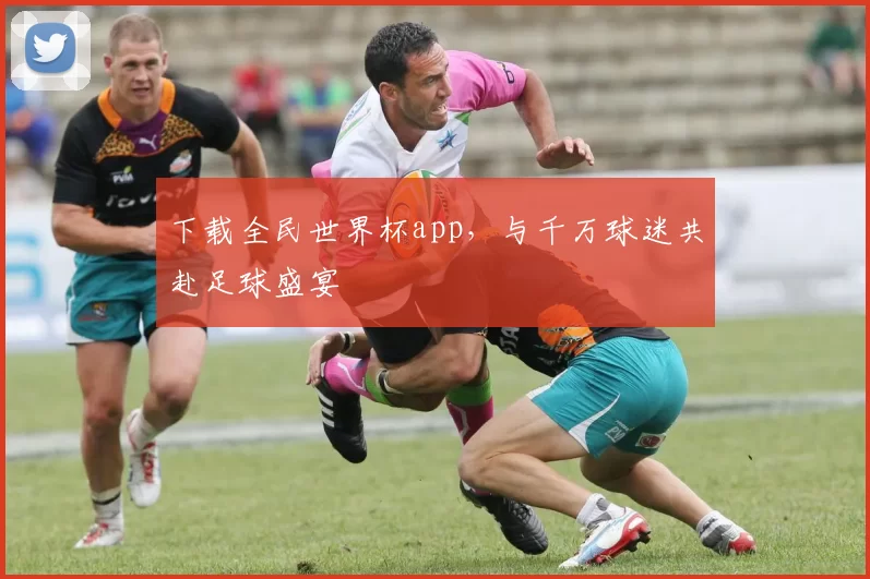 下载全民世界杯app，与千万球迷共赴足球盛宴
