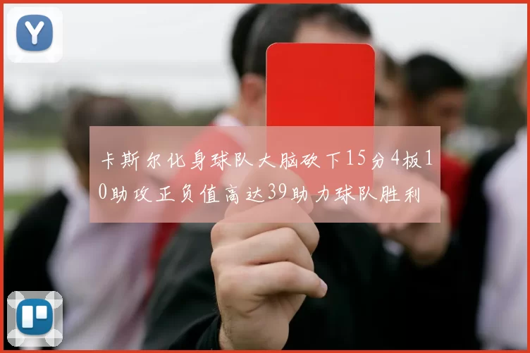 卡斯尔化身球队大脑砍下15分4板10助攻正负值高达39助力球队胜利