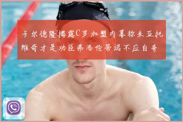 卡尔德隆揭露C罗加盟内幕称米亚托维奇才是功臣弗洛伦蒂诺不应自夸