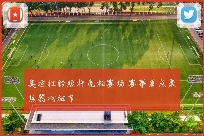 奥运杠铃短杆亮相赛场 赛事看点聚焦器材细节