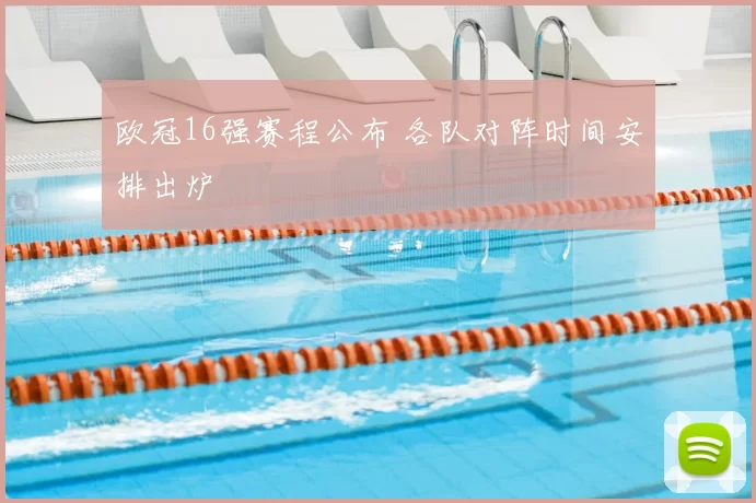 欧冠16强赛程公布 各队对阵时间安排出炉