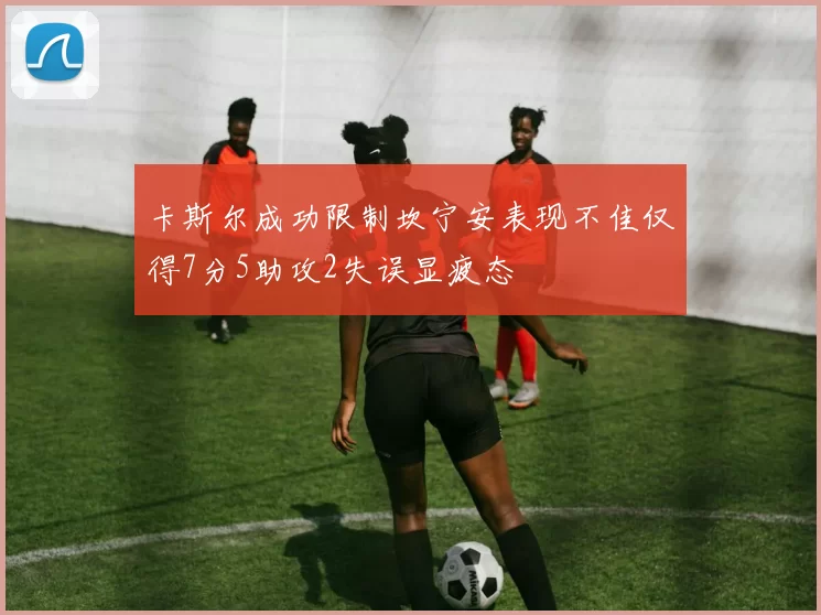 卡斯尔成功限制坎宁安表现不佳仅得7分5助攻2失误显疲态
