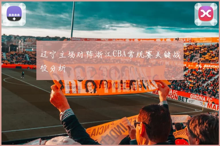 辽宁主场对阵浙江CBA常规赛关键战役分析