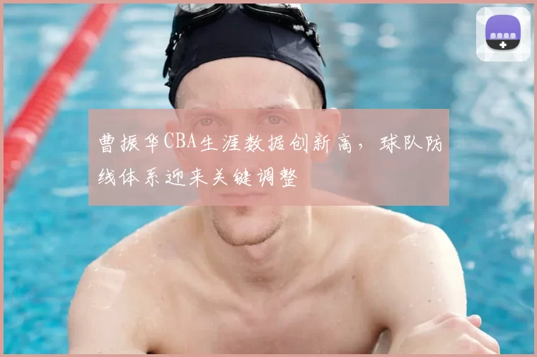 曹振华CBA生涯数据创新高,球队防线体系迎来关键调整
