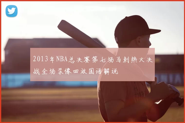2013年NBA总决赛第七场马刺热火决战全场录像回放国语解说