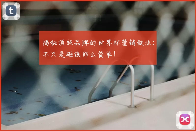 揭秘顶级品牌的世界杯营销做法:不只是砸钱那么简单!