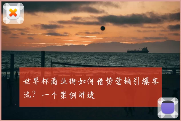 世界杯商业街如何借势营销引爆客流？一个案例讲透