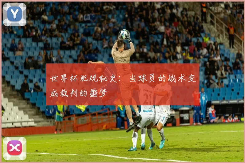 世界杯犯规秘史：当球员的战术变成裁判的噩梦